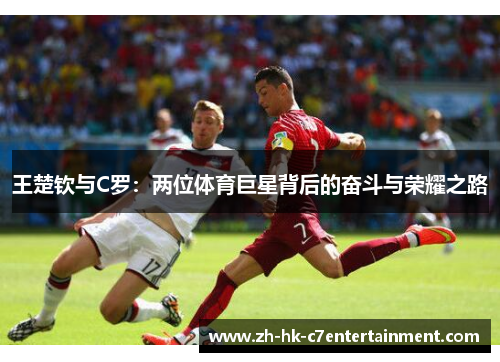王楚钦与C罗：两位体育巨星背后的奋斗与荣耀之路