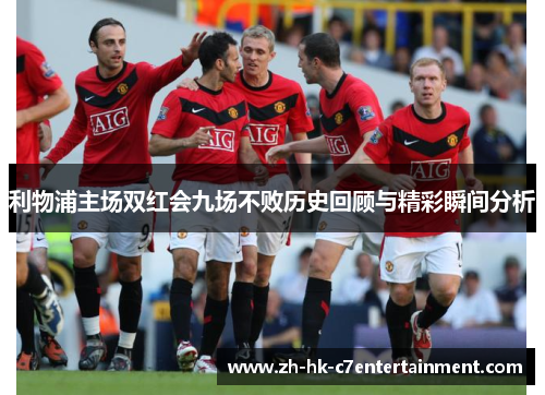 利物浦主场双红会九场不败历史回顾与精彩瞬间分析 利物浦主场双红会九场不败历史回顾与精彩瞬间分析
