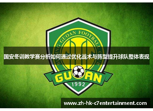国安冬训教学赛分析如何通过优化战术与阵型提升球队整体表现