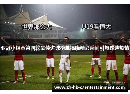 亚冠小组赛第四轮最佳进球榜单揭晓精彩瞬间引爆球迷热情