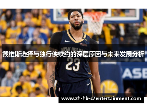 戴维斯选择与独行侠续约的深层原因与未来发展分析 戴维斯选择与独行侠续约的深层原因与未来发展分析
