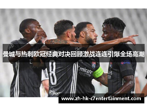 曼城与热刺欧冠经典对决回顾激战连连引爆全场高潮