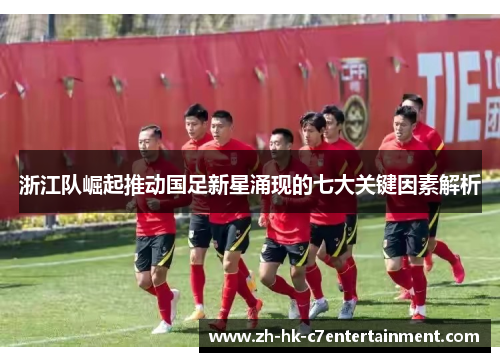 浙江队崛起推动国足新星涌现的七大关键因素解析