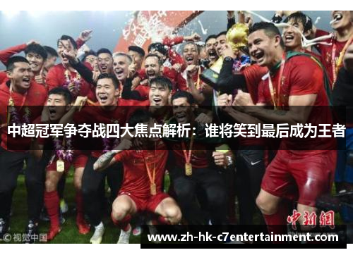 中超冠军争夺战四大焦点解析：谁将笑到最后成为王者