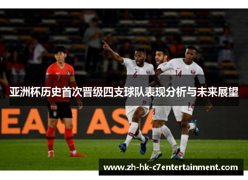 亚洲杯历史首次晋级四支球队表现分析与未来展望