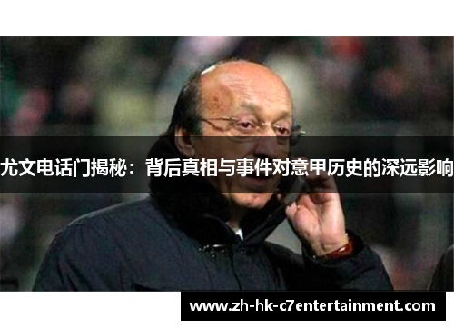 尤文电话门揭秘:背后真相与事件对意甲历史的深远影响 尤文电话门揭秘:背后真相与事件对意甲历史的深远影响