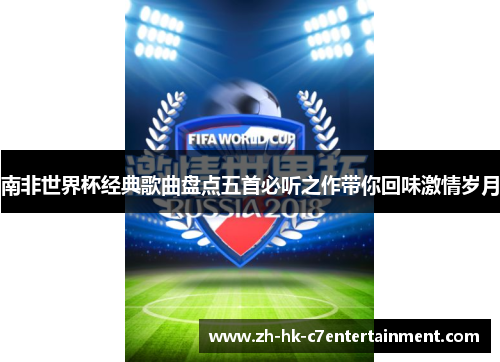 南非世界杯经典歌曲盘点五首必听之作带你回味激情岁月