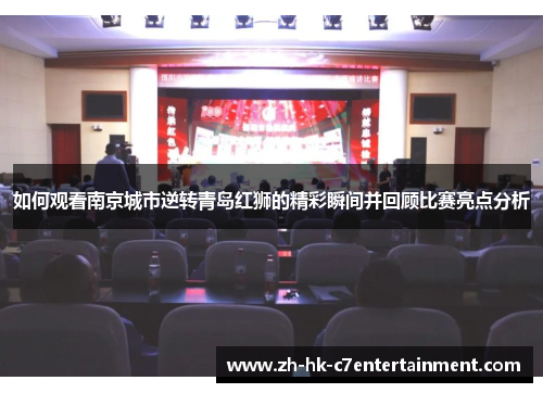 如何观看南京城市逆转青岛红狮的精彩瞬间并回顾比赛亮点分析 如何观看南京城市逆转青岛红狮的精彩瞬间并回顾比赛亮点分析