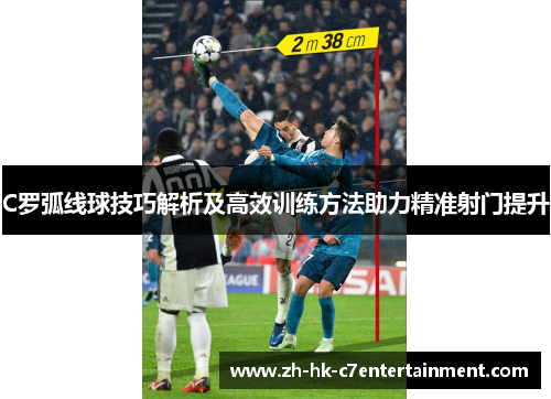 C罗弧线球技巧解析及高效训练方法助力精准射门提升