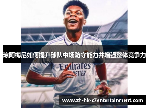 琼阿梅尼如何提升球队中场防守能力并增强整体竞争力