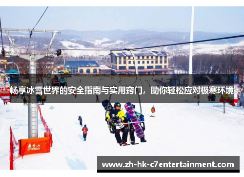 畅享冰雪世界的安全指南与实用窍门,助你轻松应对极寒环境 畅享冰雪世界的安全指南与实用窍门,助你轻松应对极寒环境