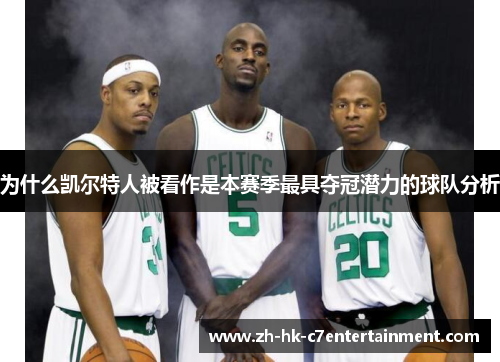 为什么凯尔特人被看作是本赛季最具夺冠潜力的球队分析 为什么凯尔特人被看作是本赛季最具夺冠潜力的球队分析