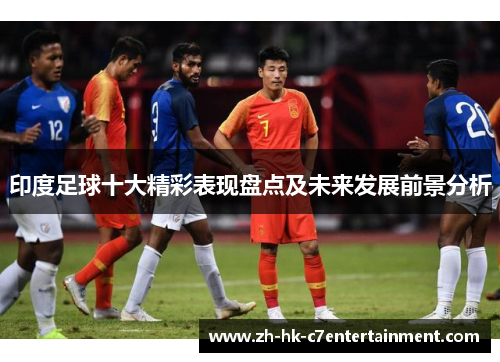 印度足球十大精彩表现盘点及未来发展前景分析 印度足球十大精彩表现盘点及未来发展前景分析
