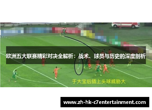 欧洲五大联赛精彩对决全解析:战术、球员与历史的深度剖析 欧洲五大联赛精彩对决全解析:战术、球员与历史的深度剖析