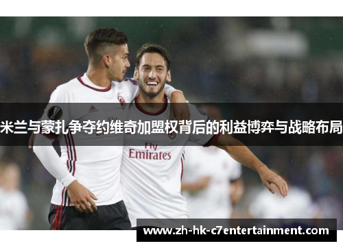 米兰与蒙扎争夺约维奇加盟权背后的利益博弈与战略布局 米兰与蒙扎争夺约维奇加盟权背后的利益博弈与战略布局