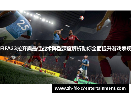 FIFA23拉齐奥最佳战术阵型深度解析助你全面提升游戏表现 FIFA23拉齐奥最佳战术阵型深度解析助你全面提升游戏表现
