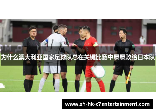 为什么澳大利亚国家足球队总在关键比赛中屡屡败给日本队 为什么澳大利亚国家足球队总在关键比赛中屡屡败给日本队