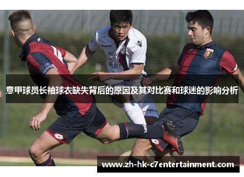 意甲球员长袖球衣缺失背后的原因及其对比赛和球迷的影响分析