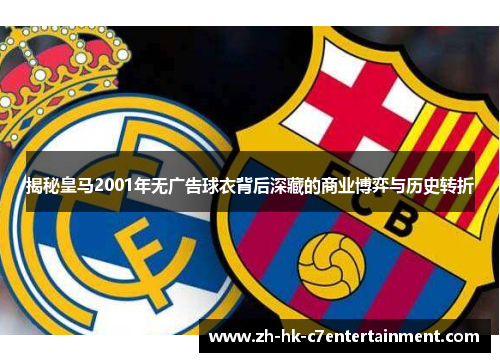 揭秘皇马2001年无广告球衣背后深藏的商业博弈与历史转折