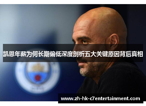 凯恩年薪为何长期偏低深度剖析五大关键原因背后真相