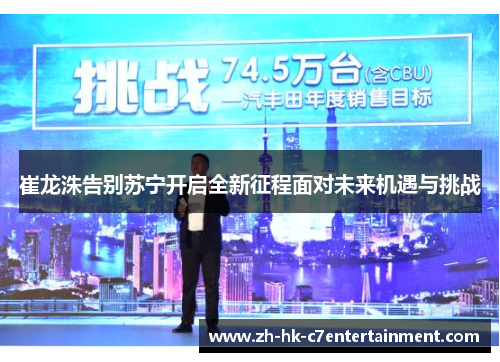 崔龙洙告别苏宁开启全新征程面对未来机遇与挑战