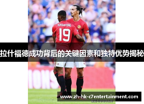 拉什福德成功背后的关键因素和独特优势揭秘 拉什福德成功背后的关键因素和独特优势揭秘