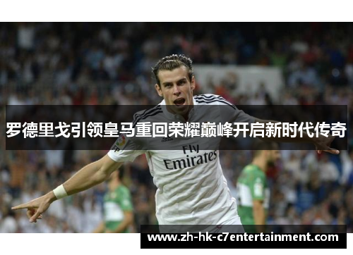 罗德里戈引领皇马重回荣耀巅峰开启新时代传奇