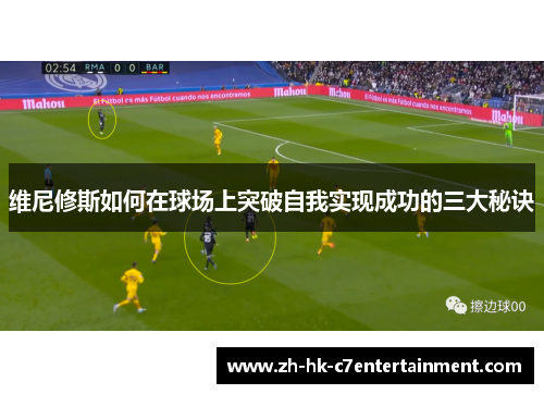 维尼修斯如何在球场上突破自我实现成功的三大秘诀 维尼修斯如何在球场上突破自我实现成功的三大秘诀