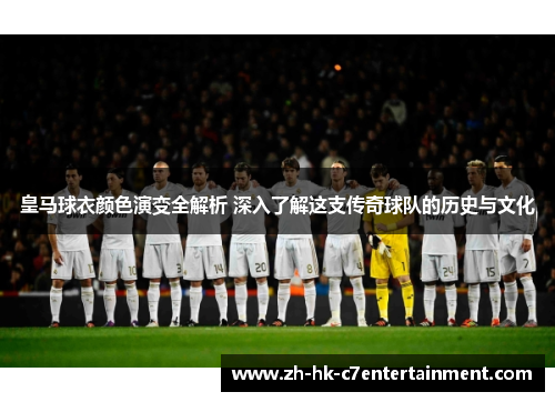 皇马球衣颜色演变全解析 深入了解这支传奇球队的历史与文化 皇马球衣颜色演变全解析 深入了解这支传奇球队的历史与文化