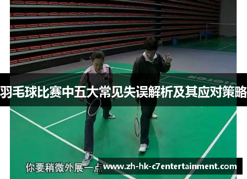 羽毛球比赛中五大常见失误解析及其应对策略