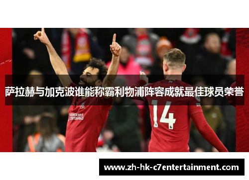萨拉赫与加克波谁能称霸利物浦阵容成就最佳球员荣誉