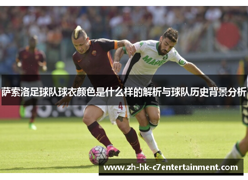 萨索洛足球队球衣颜色是什么样的解析与球队历史背景分析 萨索洛足球队球衣颜色是什么样的解析与球队历史背景分析