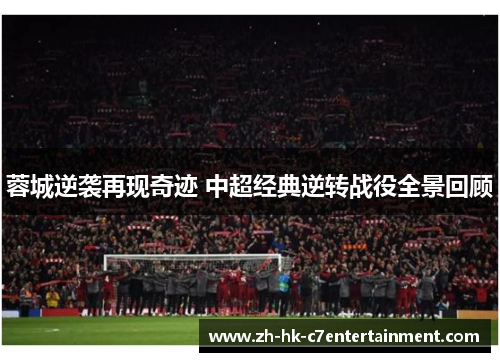 蓉城逆袭再现奇迹 中超经典逆转战役全景回顾