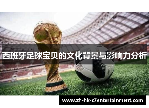 西班牙足球宝贝的文化背景与影响力分析