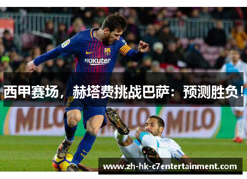 西甲赛场，赫塔费挑战巴萨：预测胜负！
