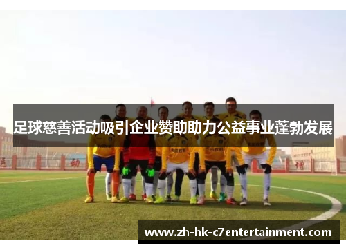 足球慈善活动吸引企业赞助助力公益事业蓬勃发展