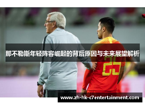 那不勒斯年轻阵容崛起的背后原因与未来展望解析 那不勒斯年轻阵容崛起的背后原因与未来展望解析