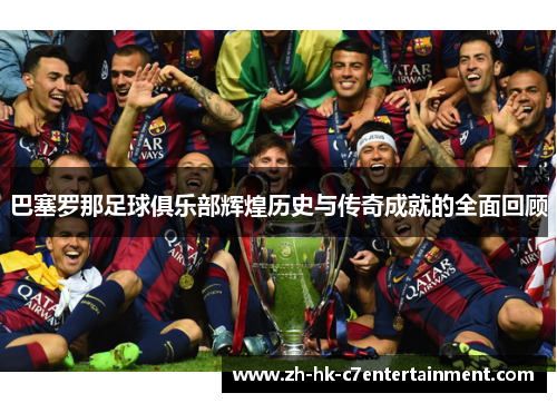 巴塞罗那足球俱乐部辉煌历史与传奇成就的全面回顾 巴塞罗那足球俱乐部辉煌历史与传奇成就的全面回顾
