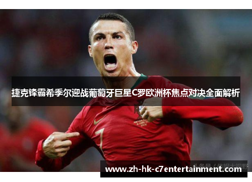 捷克锋霸希季尔迎战葡萄牙巨星C罗欧洲杯焦点对决全面解析