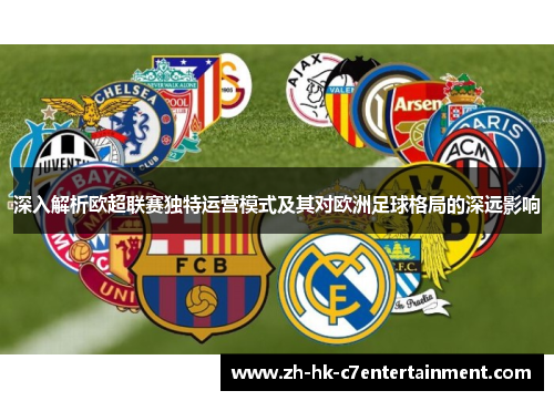 深入解析欧超联赛独特运营模式及其对欧洲足球格局的深远影响
