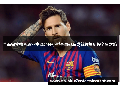 全面探索梅西职业生涯各项小型赛事冠军成就辉煌历程全景之旅