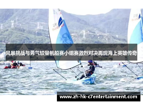 风暴挑战与勇气较量帆船赛小组赛激烈对决再现海上英雄传奇
