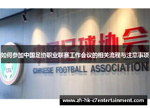 如何参加中国足协职业联赛工作会议的相关流程与注意事项