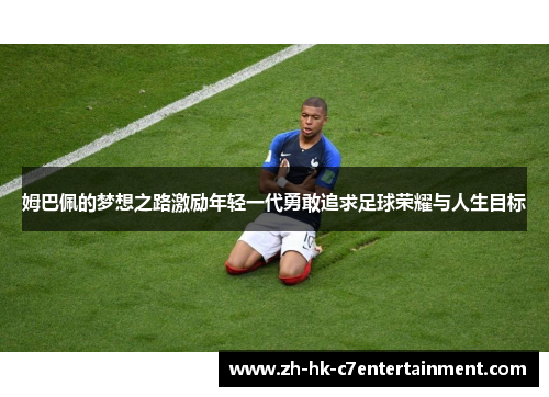姆巴佩的梦想之路激励年轻一代勇敢追求足球荣耀与人生目标