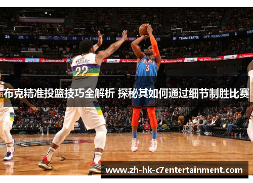 布克精准投篮技巧全解析 探秘其如何通过细节制胜比赛