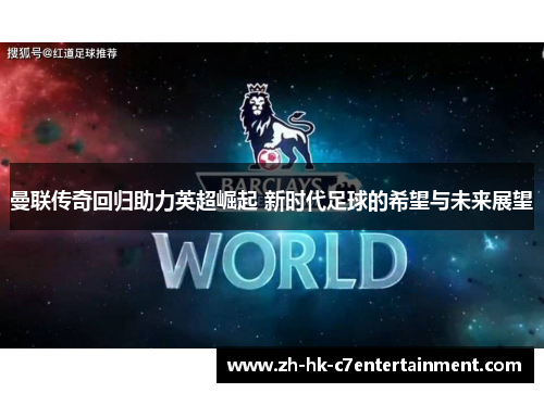 曼联传奇回归助力英超崛起 新时代足球的希望与未来展望 曼联传奇回归助力英超崛起 新时代足球的希望与未来展望