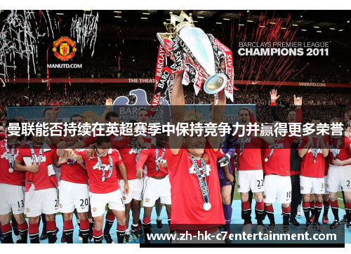 曼联能否持续在英超赛季中保持竞争力并赢得更多荣誉 曼联能否持续在英超赛季中保持竞争力并赢得更多荣誉