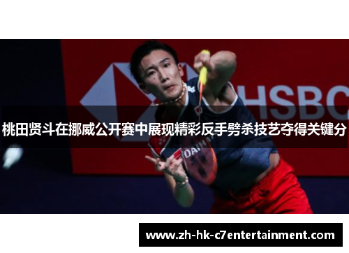 桃田贤斗在挪威公开赛中展现精彩反手劈杀技艺夺得关键分 桃田贤斗在挪威公开赛中展现精彩反手劈杀技艺夺得关键分