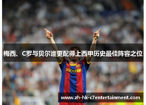 梅西、C罗与贝尔谁更配得上西甲历史最佳阵容之位 梅西、C罗与贝尔谁更配得上西甲历史最佳阵容之位