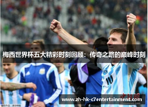 梅西世界杯五大精彩时刻回顾:传奇之路的巅峰时刻 梅西世界杯五大精彩时刻回顾:传奇之路的巅峰时刻